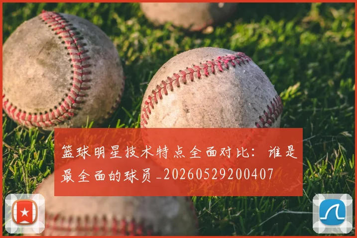 篮球明星技术特点全面对比：谁是最全面的球员_20260529200407