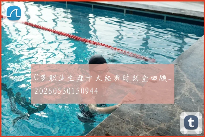 C罗职业生涯十大经典时刻全回顾_20260530150944
