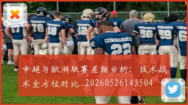 中超与欧洲联赛差距分析:技术战术全方位对比_20260526143504