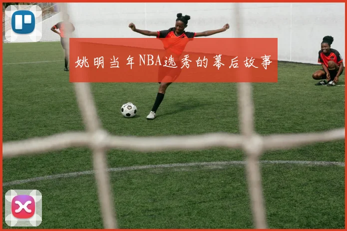 姚明当年NBA选秀的幕后故事