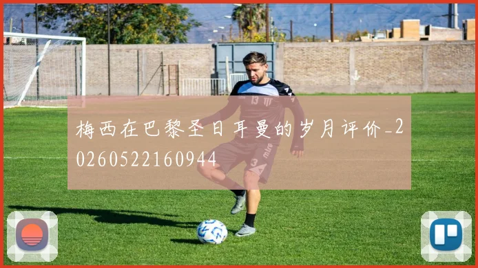 梅西在巴黎圣日耳曼的岁月评价_20260522160944