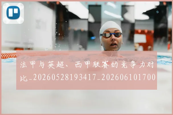 法甲与英超、西甲联赛的竞争力对比_20260528193417_20260610170047