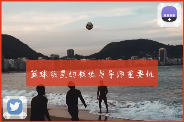 篮球明星的教练与导师重要性