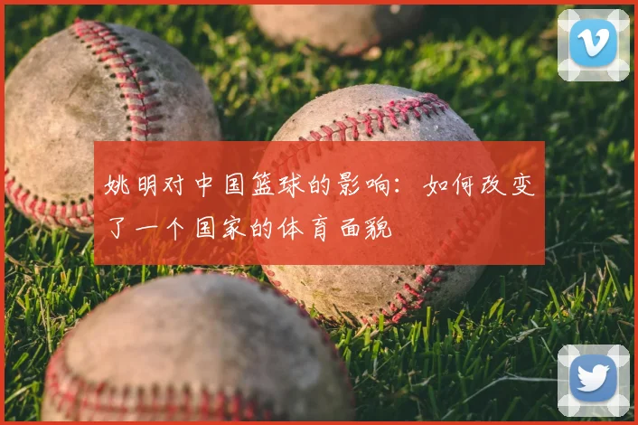 姚明对中国篮球的影响：如何改变了一个国家的体育面貌