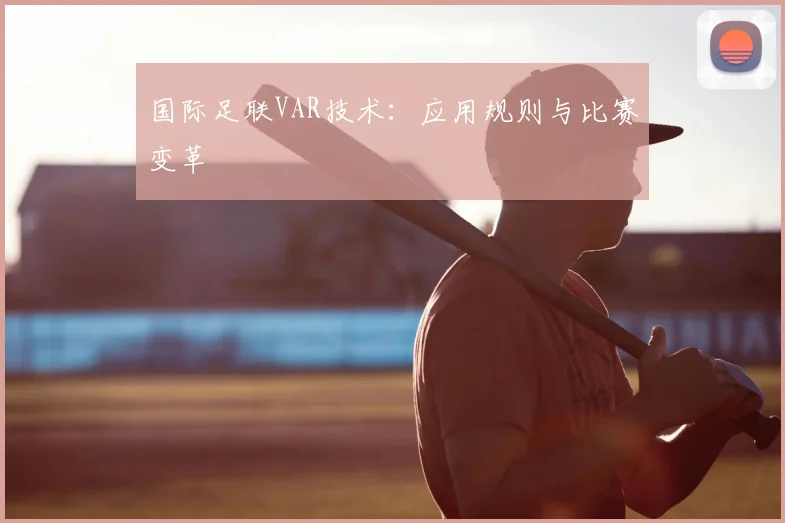 国际足联VAR技术：应用规则与比赛变革
